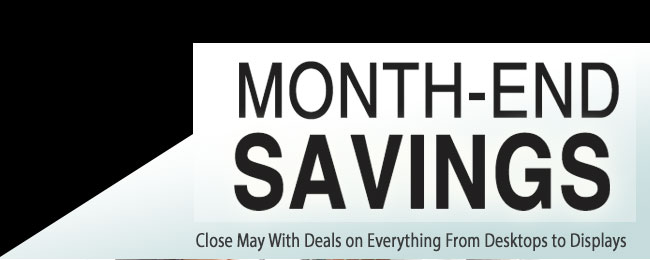 Month-End Savings. Close May With Deals on Everything From Desktops to Displays