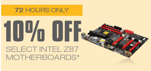 72 HOURS ONLY! 10% OFF SELECT INTEL Z87 MOTHERBOARDS*
