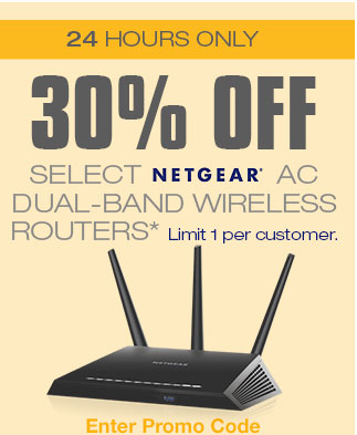 24 HOURS ONLY!30% OFF SELECT NETGEAR AC DUAL-BAND WIRELESS ROUTERS*