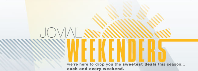 Jovial Weekenders. We're here to drop you the sweetest deals this season ... each and every weekend.