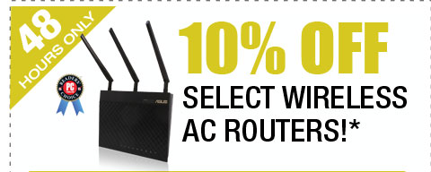48 HOURS ONLY! 10% OFF SELECT WIRELESS AC ROUTERS!*