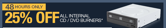 48 HOURS ONLY 25% OFF ALL INTERNAL CD / DVD BURNERS*