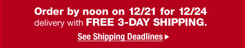 Order by noon on 12/21 for 12/24 delivery with FREE 3-DAY SHIPPING.