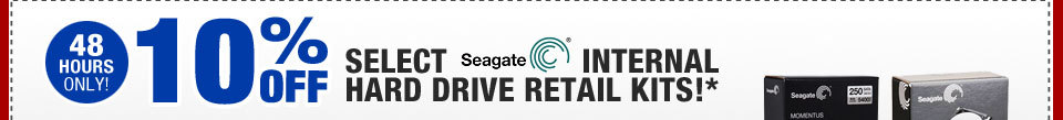 48 HOURS ONLY! 10% OFF SELECT SEAGATE INTERNAL HARD DRIVE RETAIL KITS!*