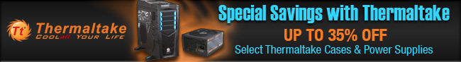 Thermaltake - Special Savings with Thermaltake Up To 35% Off Select Thermaltake Cases & Power Supplies.