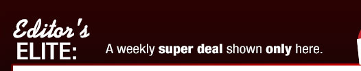 EDITOR'S ELITE:
A weekly super deal shown only here.