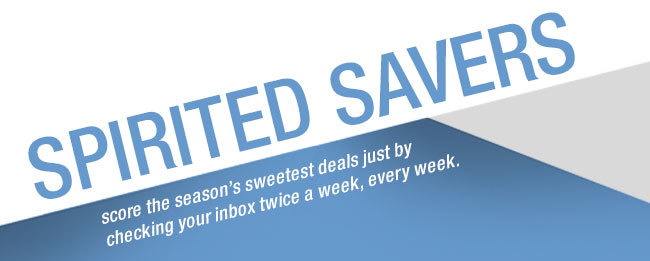 Spirited Savers. Score the season's sweetest deals just by checking your inbox twice a week, every week.
