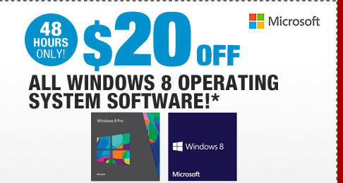 48 HOURS ONLY! $20 OFF ALL WINDOWS 8 OPERATING SYSTEM SOFTWARE!*