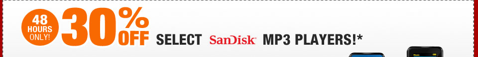 48 HOURS ONLY! 30% OFF SELECT SANDISK MP3 PLAYERS!*