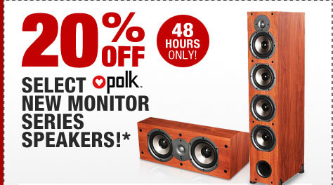 48 HOURS ONLY! 20% OFF SELECT POLK AUDIO NEW MONITOR SERIES SPEAKERS!*