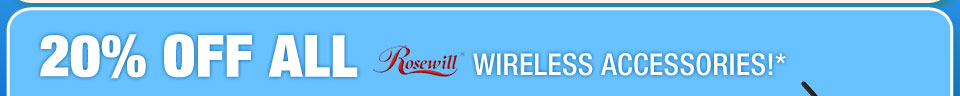 20% OFF ALL ROSEWILL WIRELESS ACCESSORIES!*