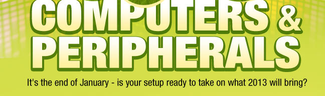 SALE: COMPUTERS & PERIPHERALS. It's the end of January - is your setup ready to take on what 2013 will bring?