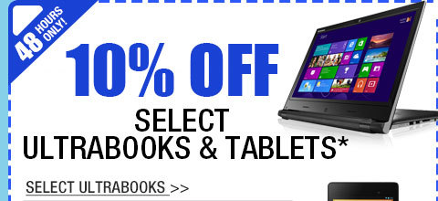 48 HOURS ONLY! 10% OFF SELECT ULTRABOOKS & TABLETS!*