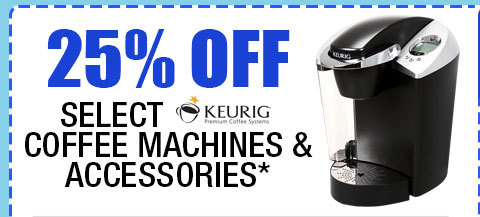 25% OFF SELECT KEURIG COFFEE MACHINES & ACCESSORIES!*