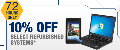 72 HOURS ONLY. 10% OFF SELECT REFURBISHED SYSTEMS*