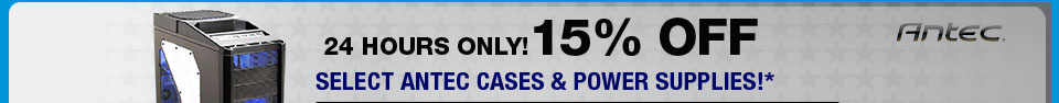 24 HOURS ONLY! 15% OFF SELECT ANTEC CASES & POWER SUPPLIES!*
