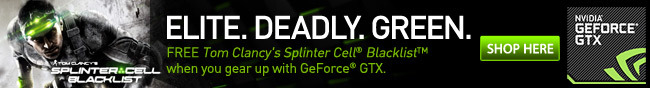 ELITE. DEADLY.GREEN. FREE Tom Clancy's Splinter Cell Blacklist when you gear up with GeForce GTX.