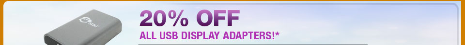 20% OFF ALL USB DISPLAY ADAPTERS!*