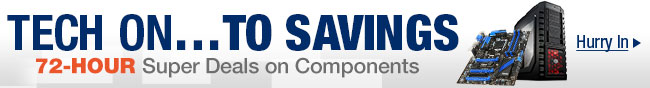 Tech on ... to Savings. 72 hour super deals on components. hurry in.