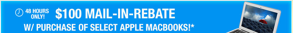 48 HOURS ONLY!$100 MAIL-IN-REBATE W/ PURCHASE OF SELECT APPLE MACBOOKS!*