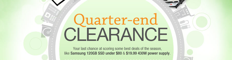 QUARTER-END CLEARANCE
Your last chance at scoring some best deals of the season, like Samsung 120GB SSD under $80 & $19.99 430W power supply.