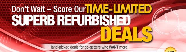 Don't Wait - Score Our TIME-LIMITED SUPERB REFURBISHED DEALS. Hand-picked deals for go-getters who WANT more!