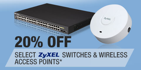 20% OFF SELECT ZYXEL SWITCHES & WIRELESS ACCESS POINTS*