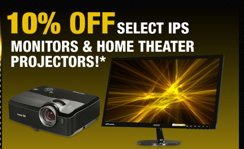 10% OFF SELECT IPS MONITORS & HOME THEATER PROJECTORS!*