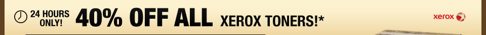 24 HOURS ONLY! 40% OFF ALL XEROX TONERS!*