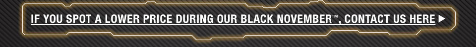IF YOU SPOT A LOWER PRICE DURING OUR BLACK NOVEMBER™, CONTACT US HERE
