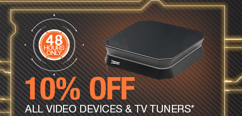 48 HOURS ONLY. 10% OFF ALL VIDEO DEVICES & TV TUNERS*