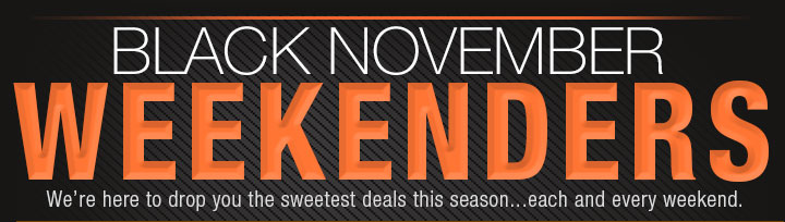 BLACK NOVEMBER WEEKENDERS. we’re here to drop you the sweetest deals this season...each and every weekend.
