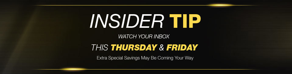 Insider Tip - Watch your inbox. This Thursday and Friday. Extra Specials Savings may be coming your way.