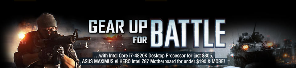 GEAR UP FOR BATTLE. ...with Intel Core i7-4820K Desktop Processor for just $305, ASUS MAXIMUS VI HERO Intel Z87 Motherboard for under $190 & MORE!