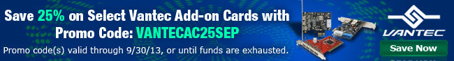 Save 25% on Select Vantec Add-on Cards with Promo Code: VANTECAC25SEP. Promo code(s) valid through 9/30/13, or until funds are exhausted. Save Now.