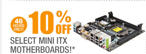 48 HOURS ONLY! 10% OFF SELECT MINI ITX MOTHERBOARDS!*