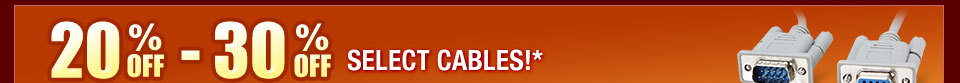 20-30% OFF SELECT CABLES!*