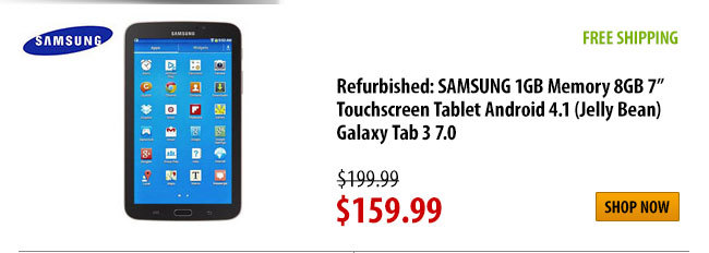 Refurbished: SAMSUNG 1GB Memory 8GB 7" Touchscreen Tablet Android 4.1 (Jelly Bean)
Galaxy Tab 3 7.0, FREE SHIPPING, was $199.99 - Now $159.99, Shop Now
