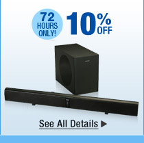 72 HOURS ONLY. 10% OFF SELECT HOME THEATER SYSTEMS*