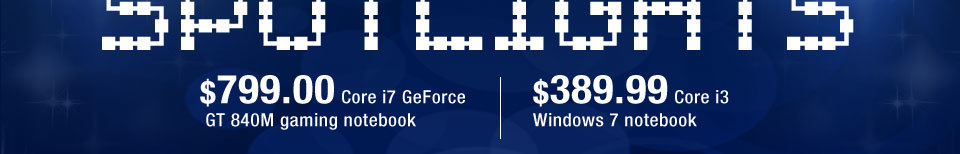 $799.00 Core i7 GeForce GT 840M gaming notebook | $389.99 Core i3 Windows 7 notebook
