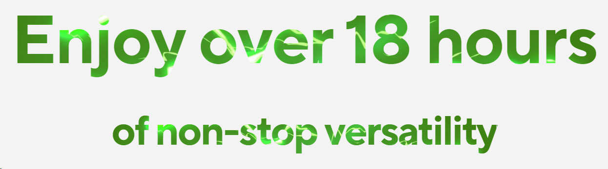 Enjoy over 18 hours of non-stop versatility