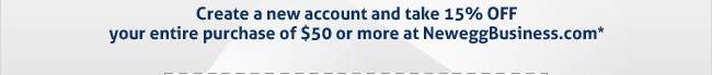 Create a new account and take 15% OFF your entire purchase of $50 or more at NeweggBusiness.com*