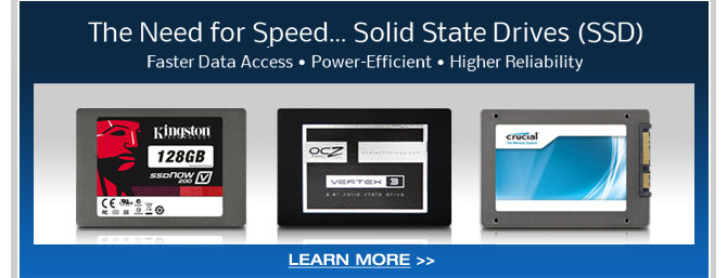 The Need for Speed...Solid State Drives(SSD). Faster Data Access, Power-Efficient, Higher Reliability. LEARN MORE.