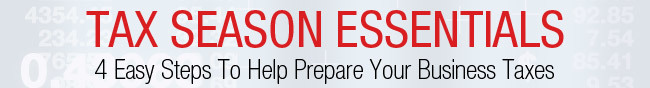 TAX SEASON ESSENTIALS. 4 Easy Steps To Help Prepare Your Business Taxes.