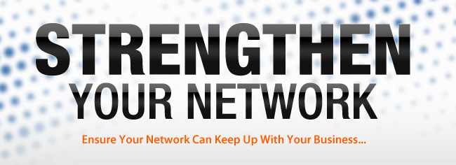 Strengthen Your Network. Ensure Your Network Can Keep Up With Your Business...