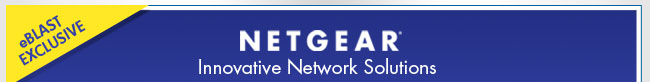 eBLAST EXCLUSIVE. NETGEAR Innovative Network Solutions