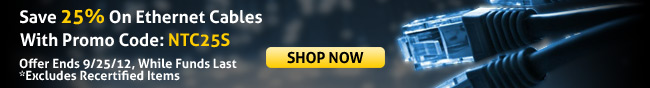 Save 25% On Ethernet Cables With Promo Code: NTC25S. Offer Ends 9/25/12, While Funds Last *Excludes Recertified Items. SHOP NOW.