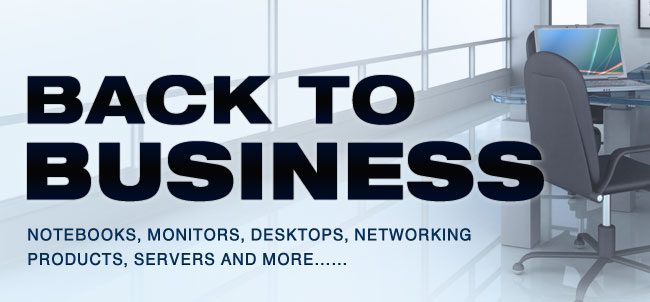 Back to Business. Notebooks, Monitors, Desktops, Networking Products, Servers And More…… 