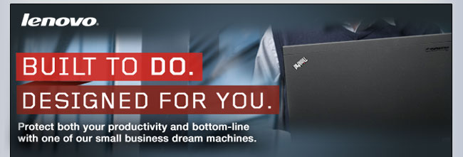 Lenovo - BUILT TO DO. DESIGNED FOR YOU. Protect both your productivity and bottom-line with one of our small business dream machines.