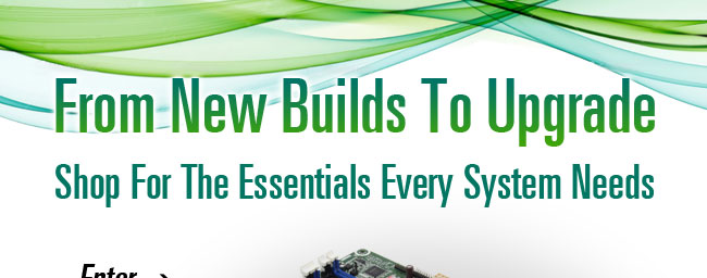 From New Builds To Upgrade.  Shop For The Essentials Every System Needs